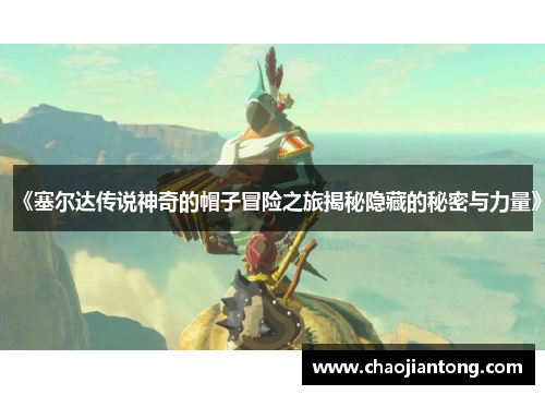 《塞尔达传说神奇的帽子冒险之旅揭秘隐藏的秘密与力量》