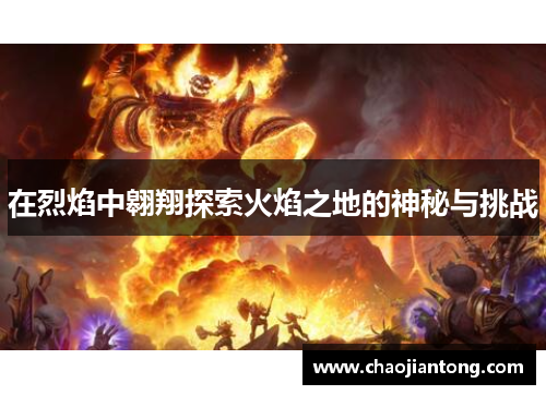在烈焰中翱翔探索火焰之地的神秘与挑战